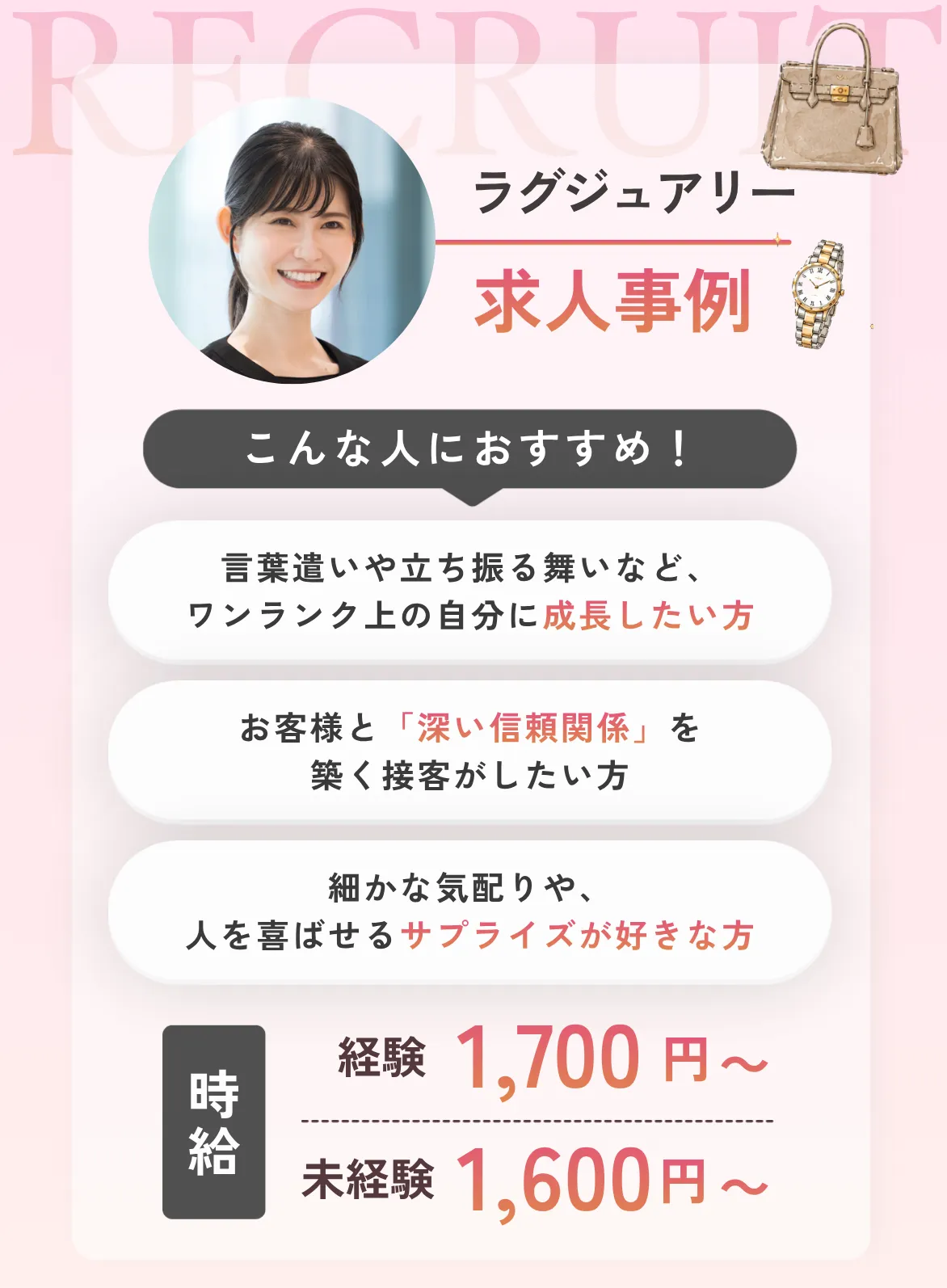 ラグジュアリーこんな人におすすめ！①言葉遣いや立ち振る舞いなど、ワンランク上の自分に成長したい方②お客様と「深い信頼関係」を築く接客がしたい方③細かな気配りや、人を喜ばせるサプライズが好きな方