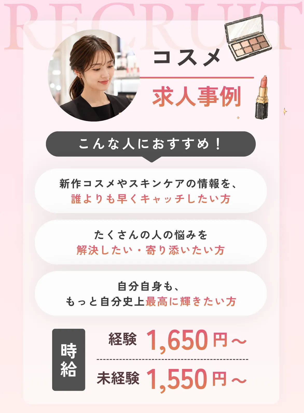 コスメこんな人におすすめ！①新作コスメやスキンケアの情報を、誰よりも早くキャッチしたい方②たくさんの人の悩みを解決したい・寄り添いたい方③自分自身も、もっと自分史上最高に輝きたい方
